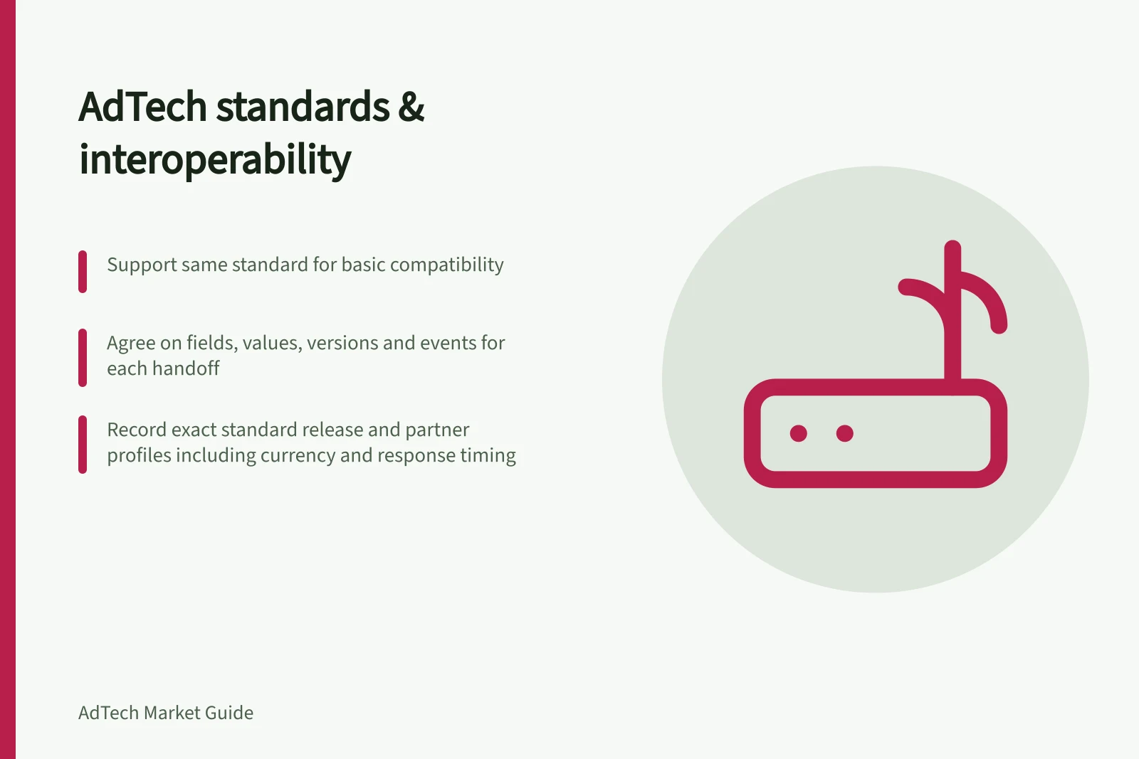 AdTech standards & interoperability: Support same standard for basic compatibility; Agree on fields, values, versions and events for each handoff; Record exact standard release and partner profiles including currency and response timing