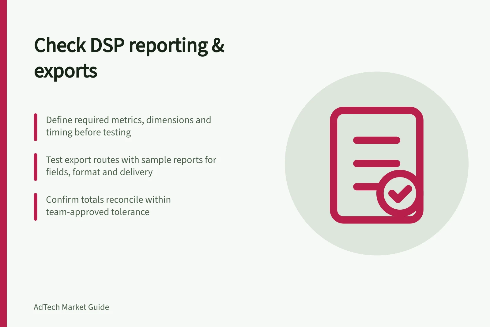 Check DSP reporting & exports: Define required metrics, dimensions and timing before testing; Test export routes with sample reports for fields, format and delivery; Confirm totals reconcile within team-approved tolerance