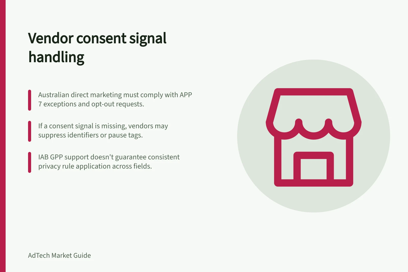 Vendor consent signal handling: Australian direct marketing must comply with APP 7 exceptions and opt-out requests.; If a consent signal is missing, vendors may suppress identifiers or pause tags.; IAB GPP support doesn't guarantee consistent privacy rule application across fields.