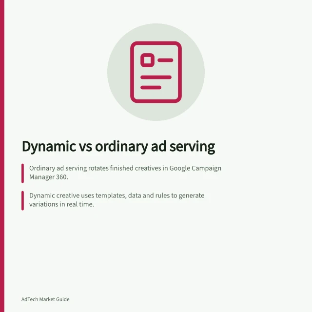 Dynamic vs ordinary ad serving: Ordinary ad serving rotates finished creatives in Google Campaign Manager 360.; Dynamic creative uses templates, data and rules to generate variations in real time.; Approval is needed for templates, rules, defaults and rendered combinations in dynamic systems. Comparing dynamic creative systems with ordinary ad serving