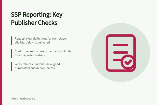 SSP Reporting: Key Publisher Checks: Request clear definitions for each stage: eligible, bid, win, delivered.; Confirm retention periods and export limits for all reported metrics.; Verify rate calculations use aligned numerators and denominators. Evaluating SSP reporting from a publisher's perspective