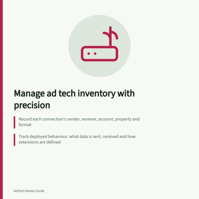Manage ad tech inventory with precision: Record each connection’s sender, receiver, account, property and format; Track deployed behaviour: what data is sent, received and how extensions are defined; Update records when changes occur, preserving prior versions and effective dates. Maintaining a technical inventory of an advertising stack