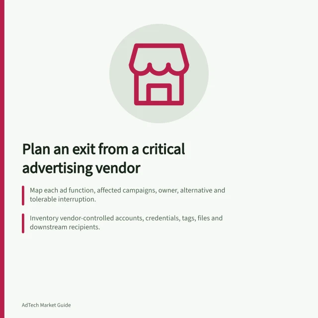 Plan an exit from a critical advertising vendor: Map each ad function, affected campaigns, owner, alternative and tolerable interruption.; Inventory vendor-controlled accounts, credentials, tags, files and downstream recipients.; For data no longer needed, OAIC expects reasonable steps to destroy or de-identify. Planning an exit from a critical advertising vendor