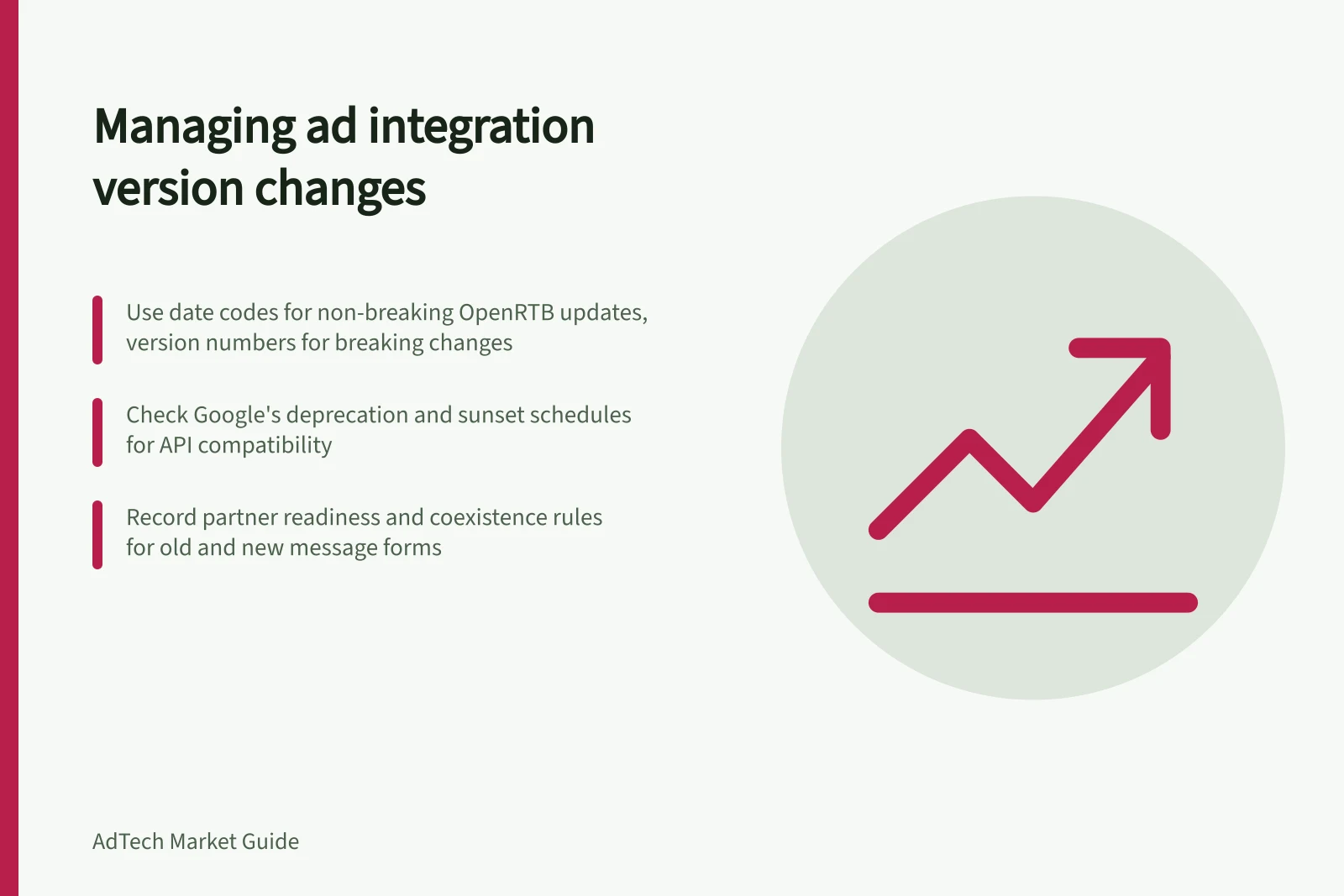 Managing ad integration version changes: Use date codes for non-breaking OpenRTB updates, version numbers for breaking changes; Check Google's deprecation and sunset schedules for API compatibility; Record partner readiness and coexistence rules for old and new message forms