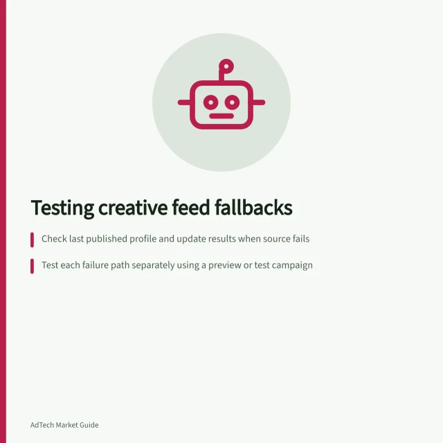 Testing creative feed fallbacks: Check last published profile and update results when source fails; Test each failure path separately using a preview or test campaign; Ensure default rows are active, eligible and use accurate fallback copy. Testing fallbacks when a creative feed is unavailable